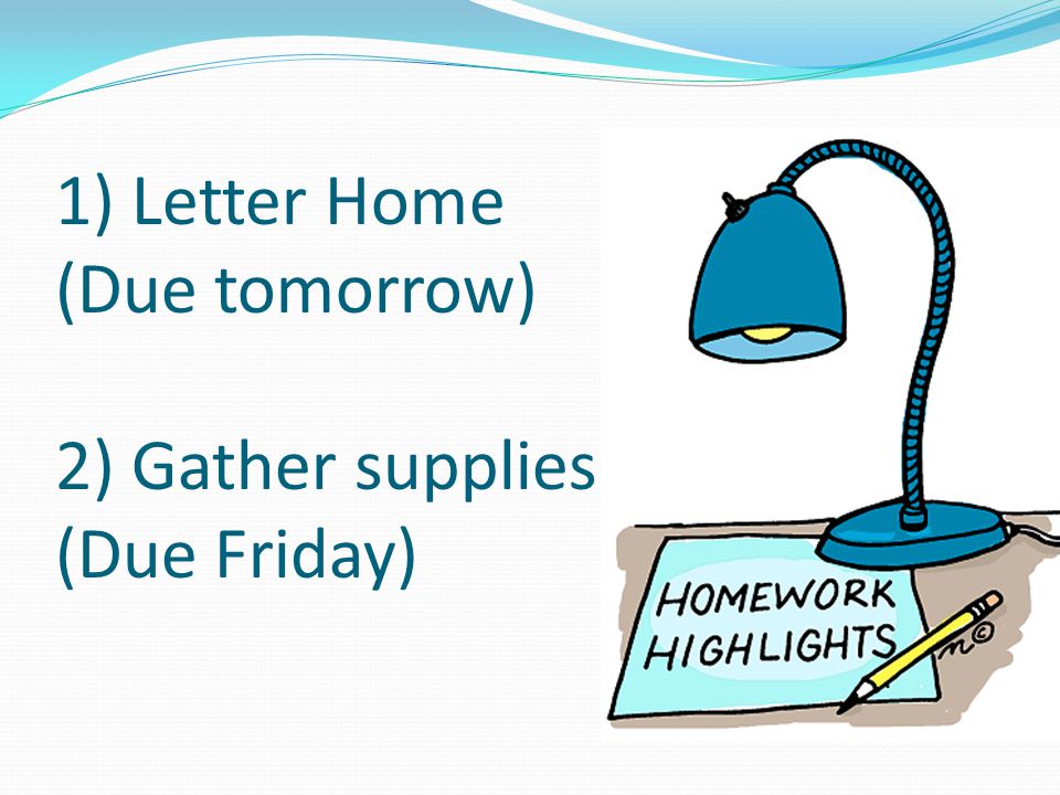 1) Letter Home (Due tomorrow) 2) Gather supplies (Due Friday)