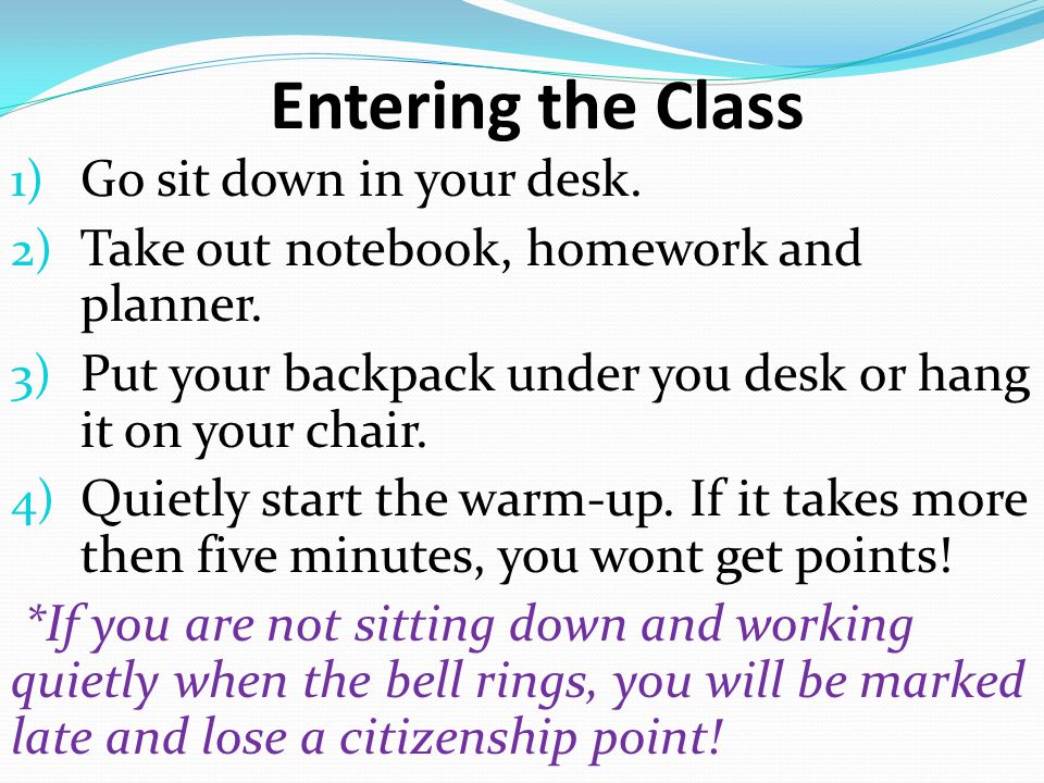 Entering the Class 1) Go sit down in your desk. 2) Take out notebook, homework and planner.