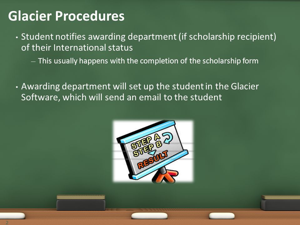 Student notifies awarding department (if scholarship recipient) of their International status — This usually happens with the completion of the scholarship form Awarding department will set up the student in the Glacier Software, which will send an  to the student Glacier Procedures 2