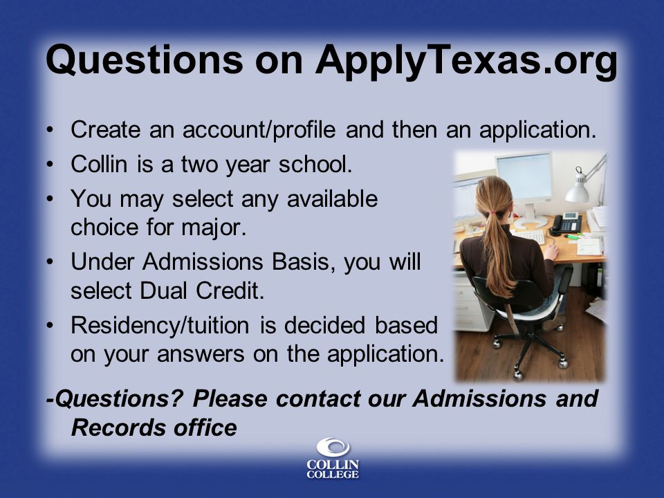 Questions on ApplyTexas.org Create an account/profile and then an application.