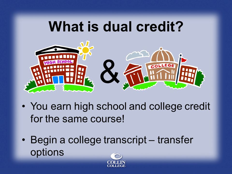 What is dual credit. & You earn high school and college credit for the same course.