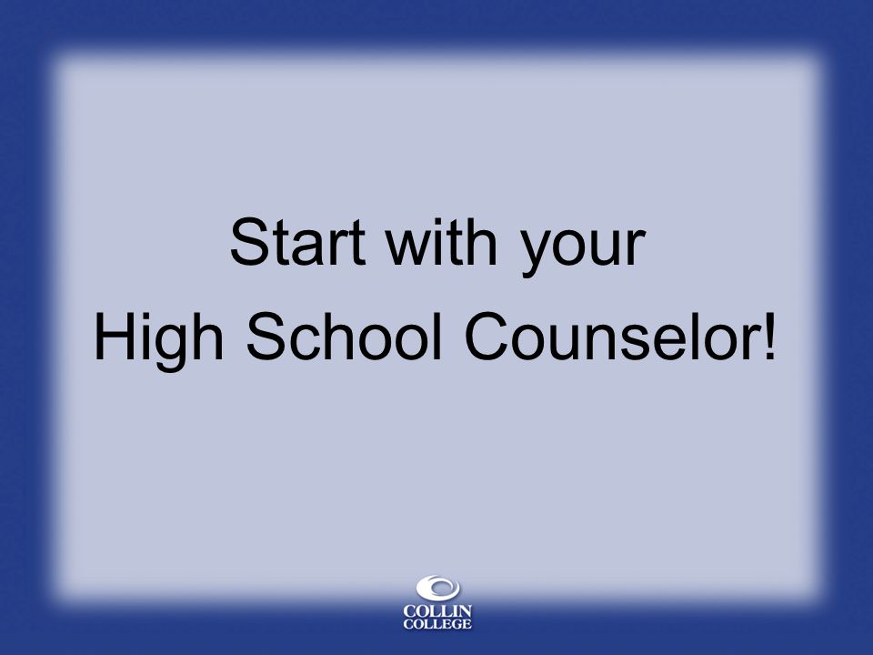 Start with your High School Counselor!