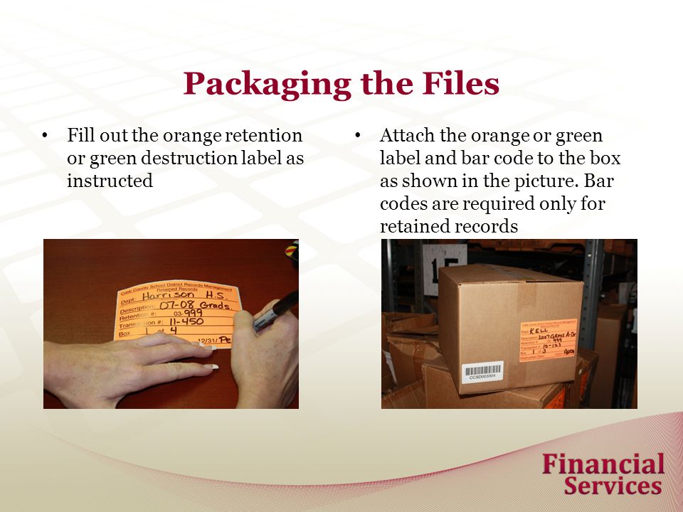 Packaging the Files Fill out the orange retention or green destruction label as instructed Attach the orange or green label and bar code to the box as shown in the picture.