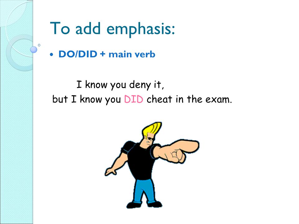 To add emphasis: DO/DID + main verb I know you deny it, but I know you DID cheat in the exam.