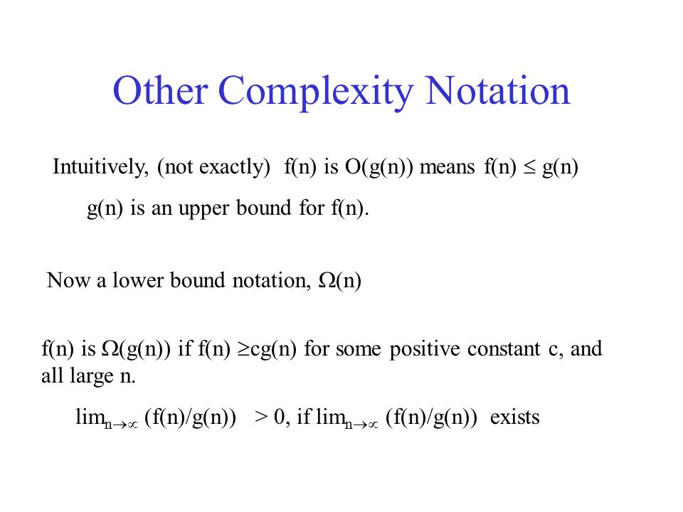Other Complexity Notation Intuitively, (not exactly) f(n) is O(g(n)) means f(n)  g(n) g(n) is an upper bound for f(n).