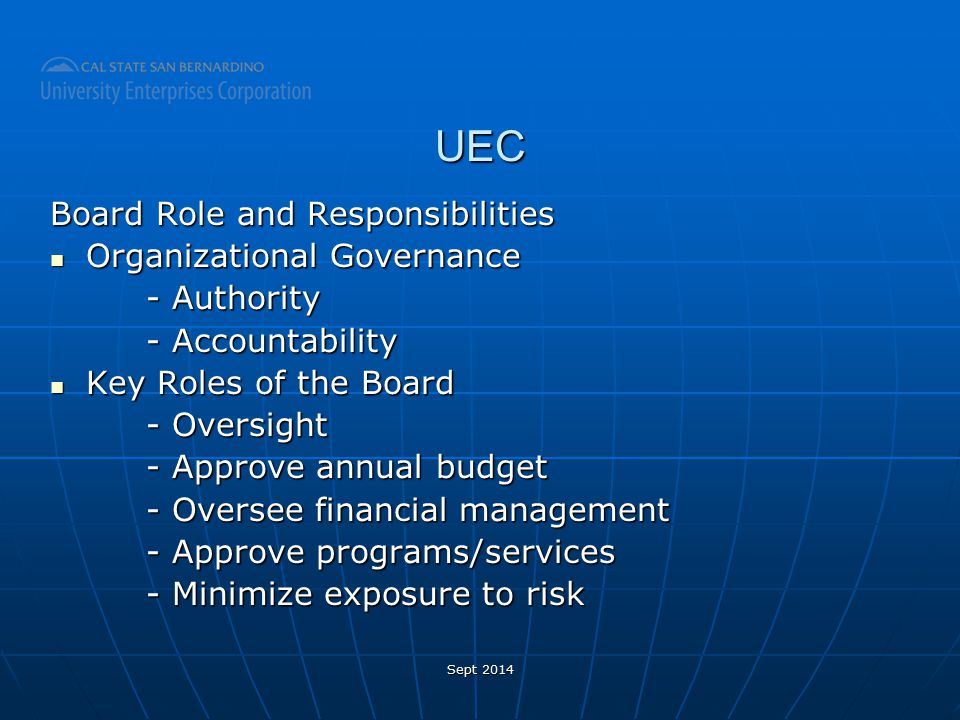 UEC Board Role and Responsibilities Organizational Governance Organizational Governance - Authority - Accountability Key Roles of the Board Key Roles of the Board - Oversight - Approve annual budget - Oversee financial management - Approve programs/services - Minimize exposure to risk Sept 2014