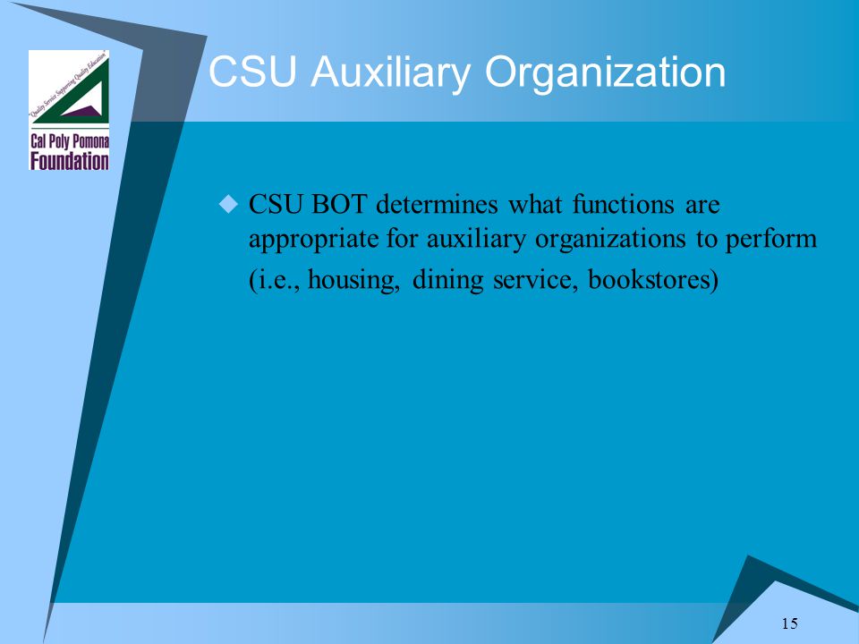 15 CSU Auxiliary Organization  CSU BOT determines what functions are appropriate for auxiliary organizations to perform (i.e., housing, dining service, bookstores)