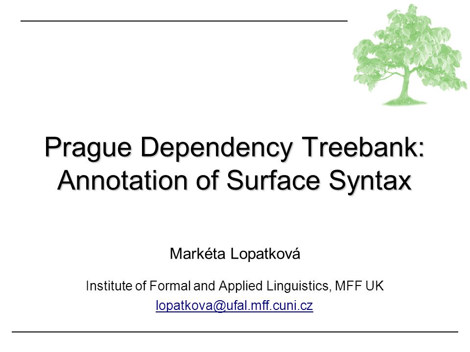 Markéta Lopatková Institute of Formal and Applied Linguistics, MFF UK Prague Dependency Treebank: Annotation of Surface Syntax