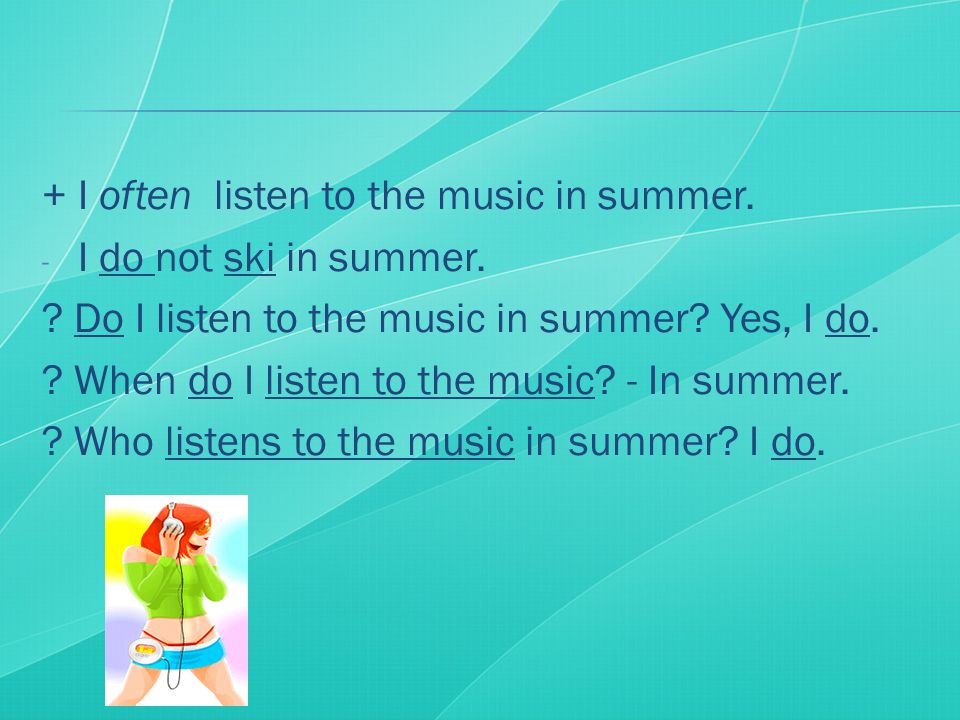 + I often listen to the music in summer. - I do not ski in summer.