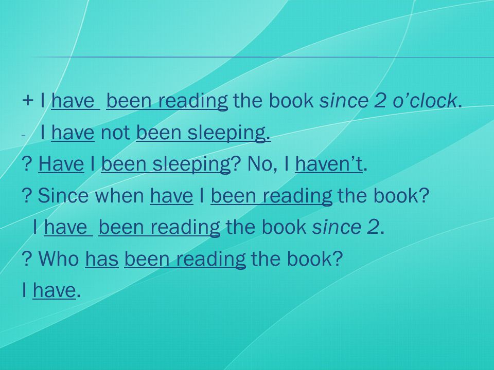 + I have been reading the book since 2 o’clock. - I have not been sleeping.