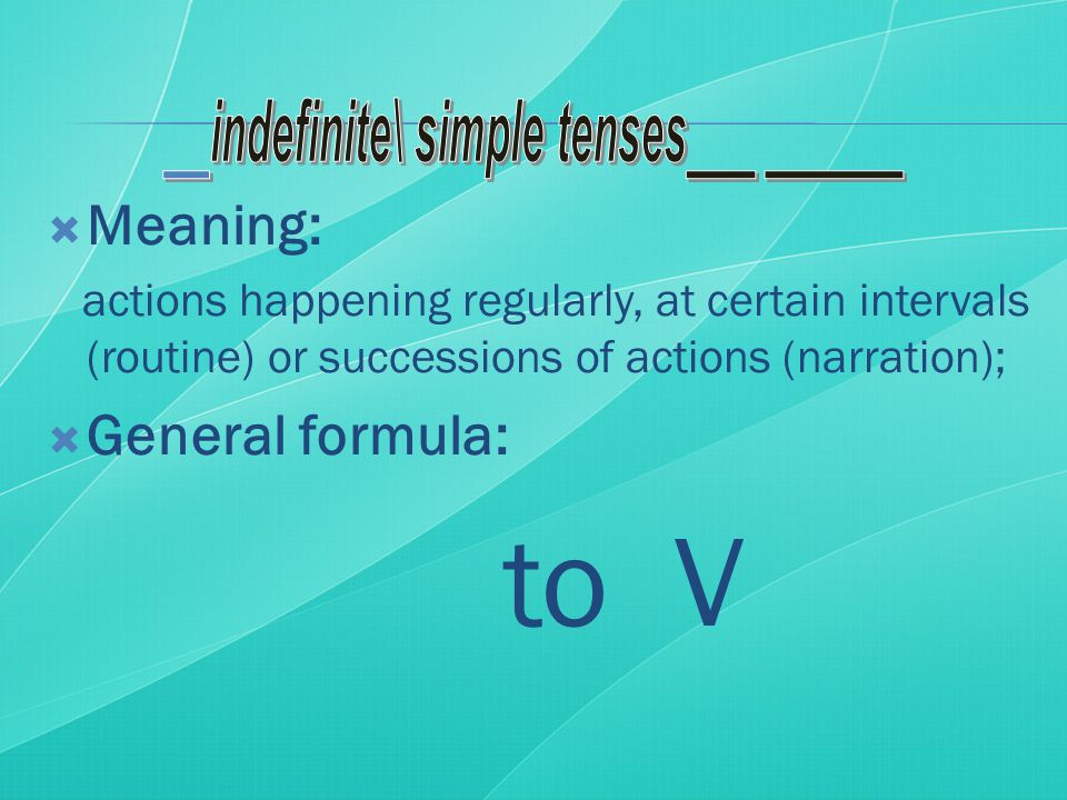  Meaning: actions happening regularly, at certain intervals (routine) or successions of actions (narration);  General formula: to V