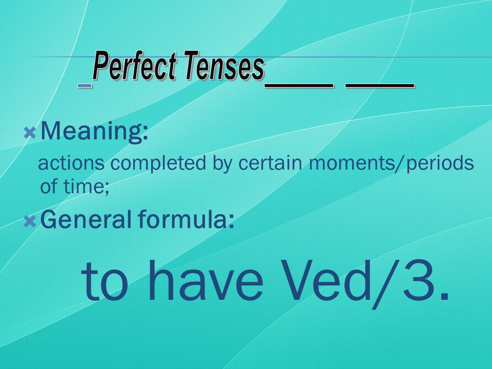  Meaning: actions completed by certain moments/periods of time;  General formula: to have Ved/3.
