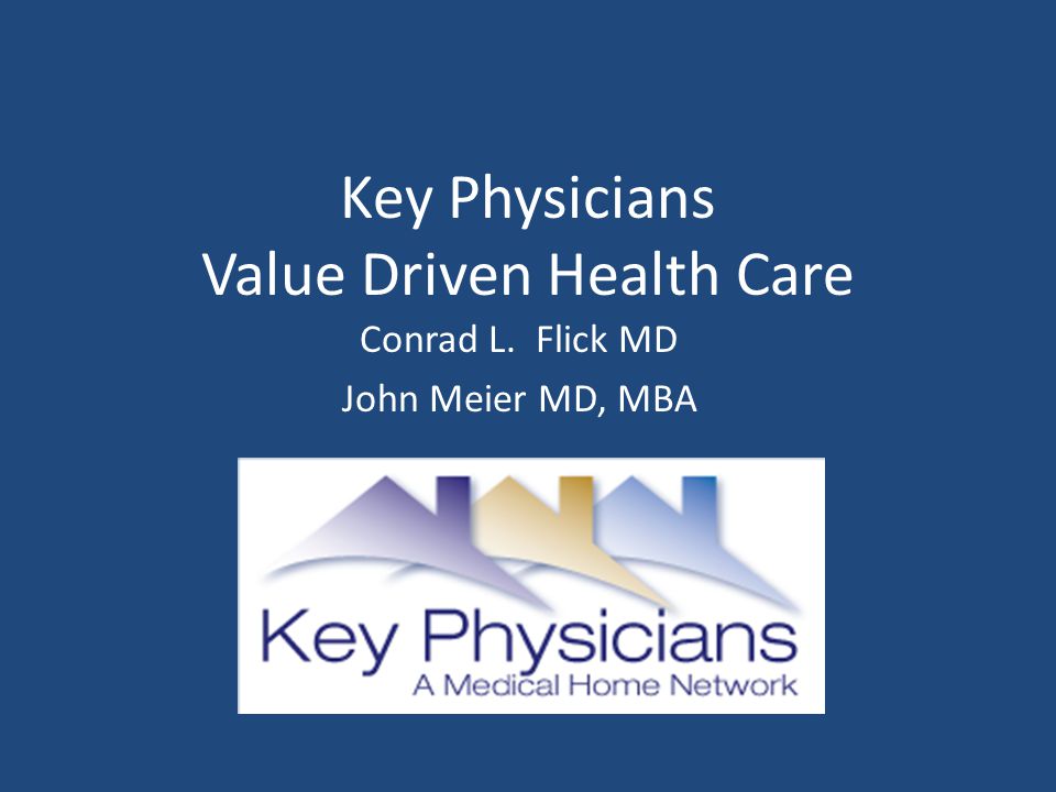 Key Physicians Value Driven Health Care Conrad L. Flick MD John Meier MD, MBA