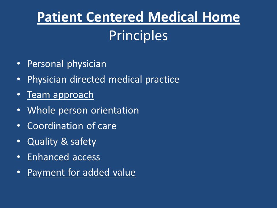 Patient Centered Medical Home Principles Personal physician Physician directed medical practice Team approach Whole person orientation Coordination of care Quality & safety Enhanced access Payment for added value