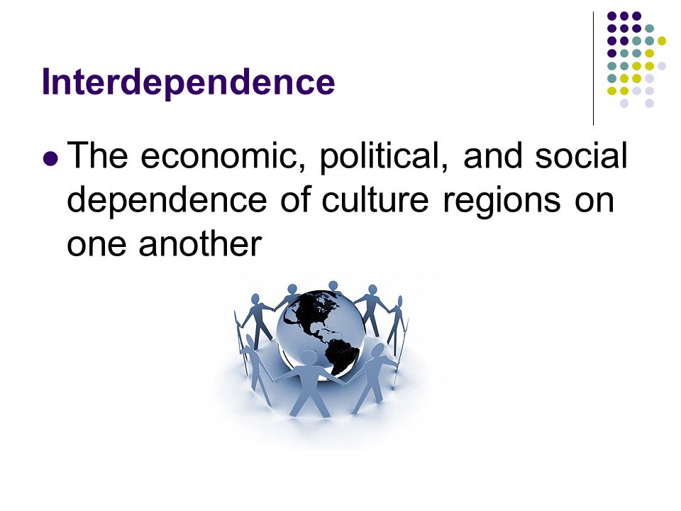 Interdependence The economic, political, and social dependence of culture regions on one another