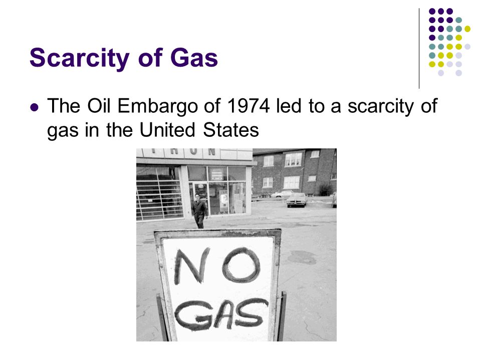 Scarcity of Gas The Oil Embargo of 1974 led to a scarcity of gas in the United States