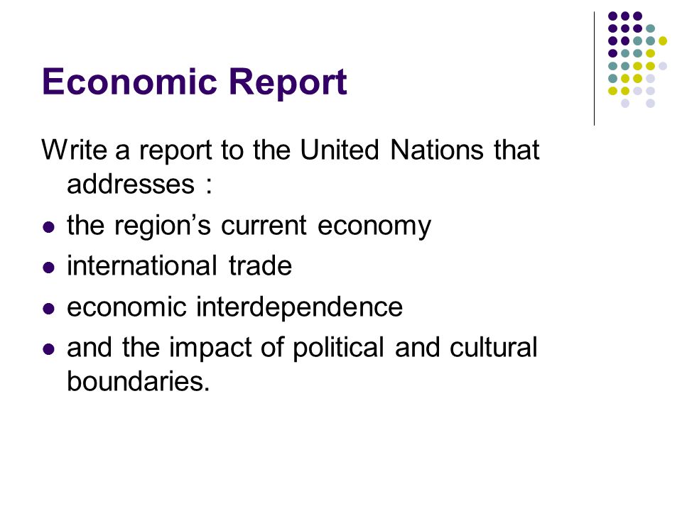 Economic Report Write a report to the United Nations that addresses : the region’s current economy international trade economic interdependence and the impact of political and cultural boundaries.