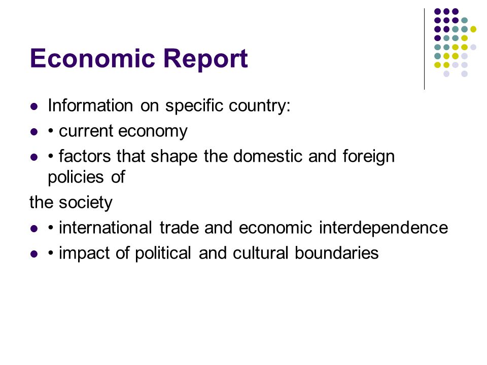 Economic Report Information on specific country: current economy factors that shape the domestic and foreign policies of the society international trade and economic interdependence impact of political and cultural boundaries