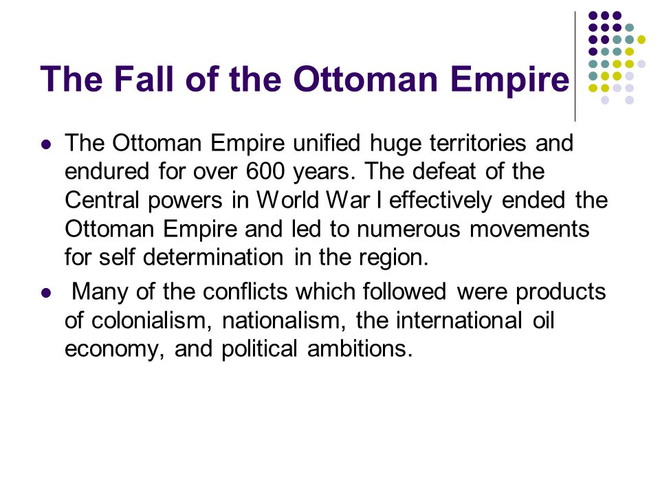 The Fall of the Ottoman Empire The Ottoman Empire unified huge territories and endured for over 600 years.