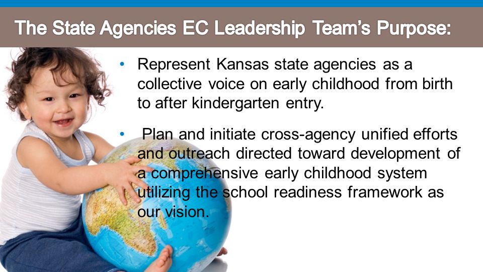 Represent Kansas state agencies as a collective voice on early childhood from birth to after kindergarten entry.