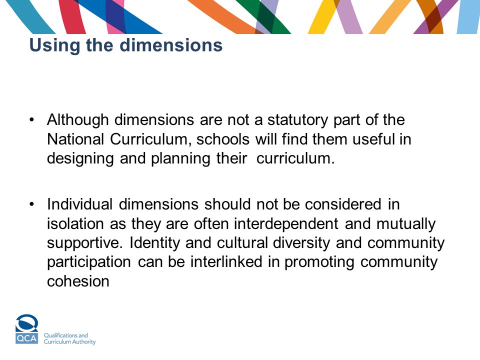 Using the dimensions Although dimensions are not a statutory part of the National Curriculum, schools will find them useful in designing and planning their curriculum.