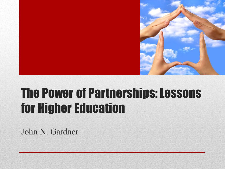 The Power of Partnerships: Lessons for Higher Education John N. Gardner