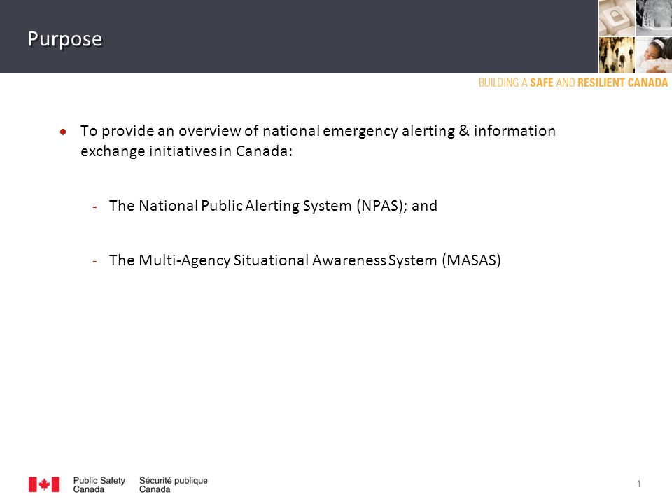 Purpose ● To provide an overview of national emergency alerting & information exchange initiatives in Canada: ­ The National Public Alerting System (NPAS); and ­ The Multi-Agency Situational Awareness System (MASAS) 1
