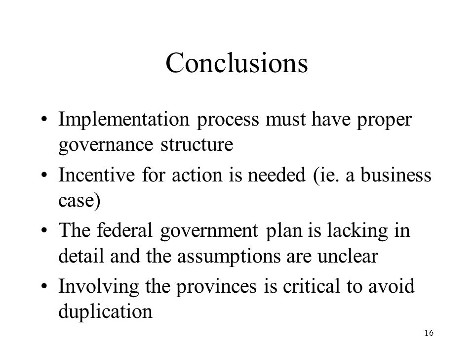 16 Conclusions Implementation process must have proper governance structure Incentive for action is needed (ie.
