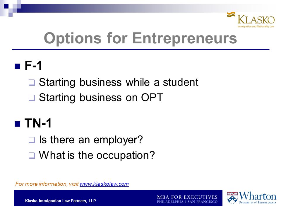 Klasko Immigration Law Partners, LLP Options for Entrepreneurs F-1  Starting business while a student  Starting business on OPT TN-1  Is there an employer.