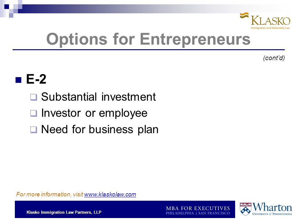 Klasko Immigration Law Partners, LLP Options for Entrepreneurs E-2  Substantial investment  Investor or employee  Need for business plan For more information, visit   (cont’d)
