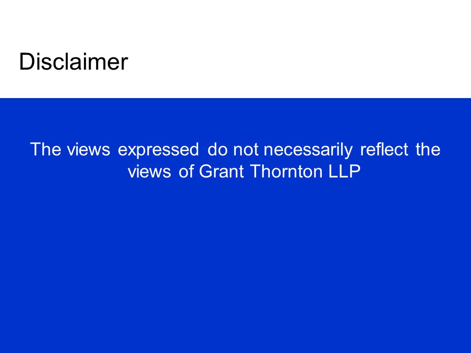 Disclaimer The views expressed do not necessarily reflect the views of Grant Thornton LLP