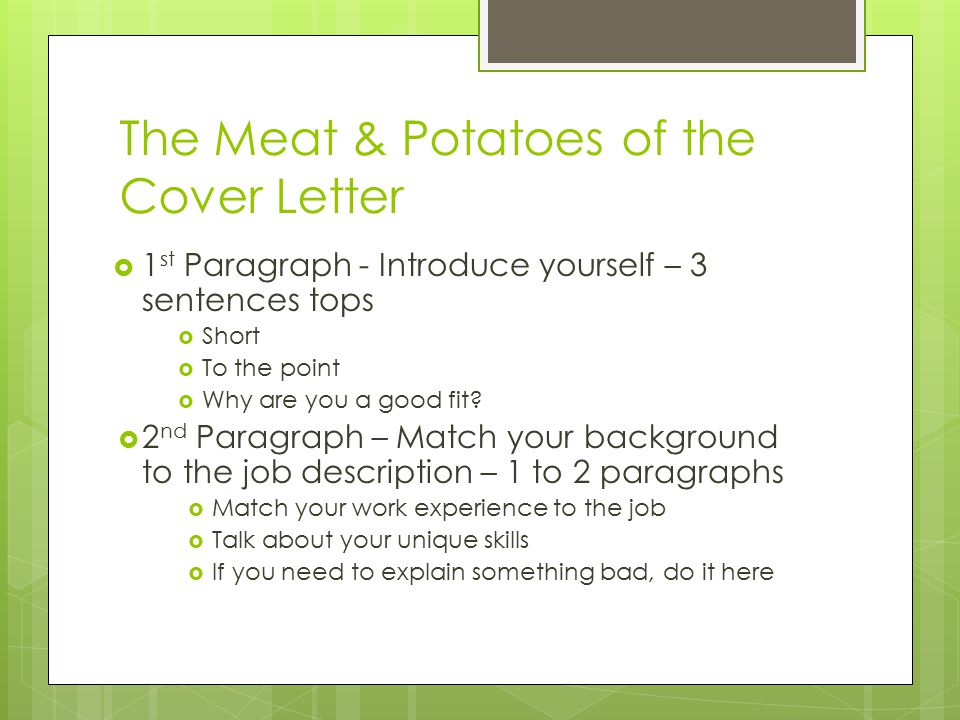 The Meat & Potatoes of the Cover Letter  1 st Paragraph - Introduce yourself – 3 sentences tops  Short  To the point  Why are you a good fit.