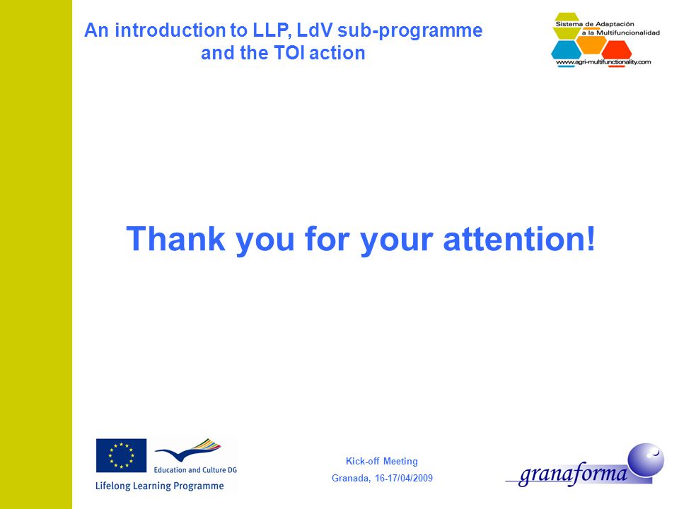 Kick-off Meeting Granada, 16-17/04/2009 An introduction to LLP, LdV sub-programme and the TOI action Thank you for your attention!