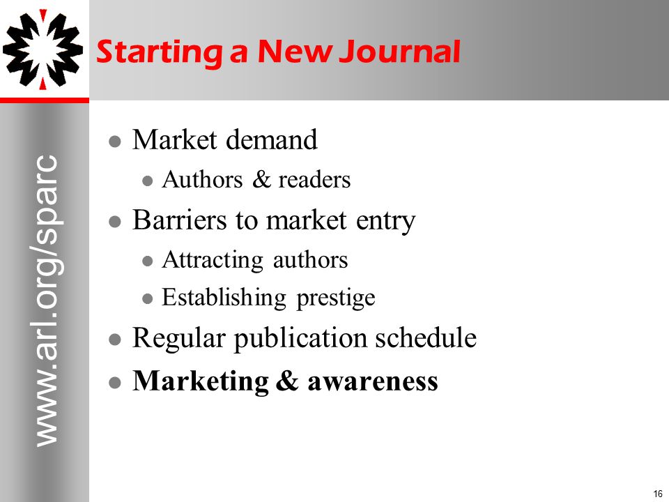 Starting a New Journal Market demand Authors & readers Barriers to market entry Attracting authors Establishing prestige Regular publication schedule Marketing & awareness
