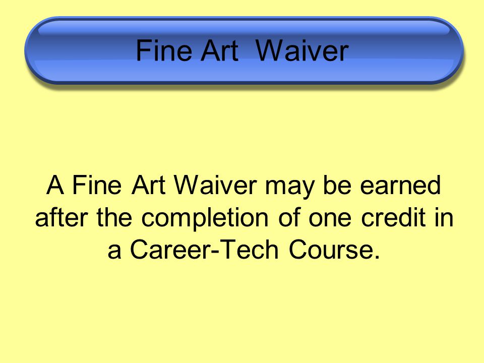 Fine Art Waiver A Fine Art Waiver may be earned after the completion of one credit in a Career-Tech Course.
