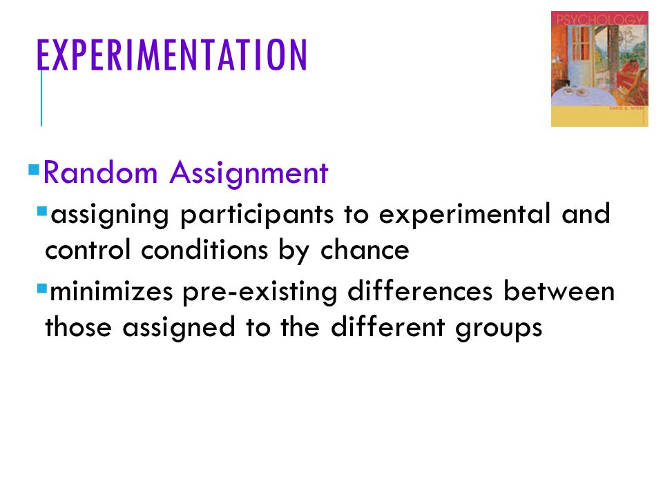EXPERIMENTATION  Random Assignment  assigning participants to experimental and control conditions by chance  minimizes pre-existing differences between those assigned to the different groups