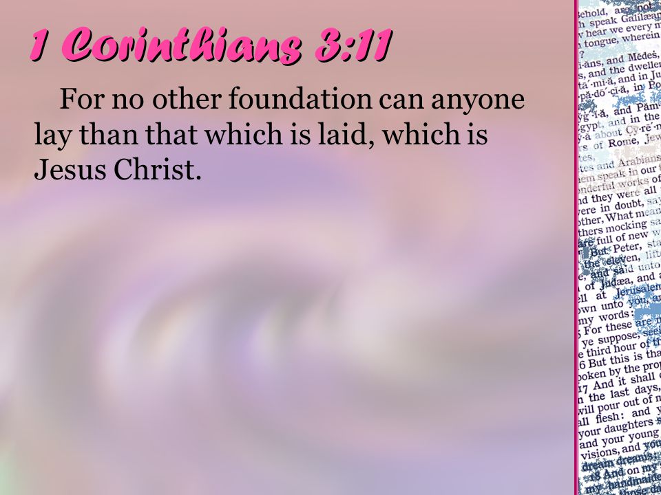 1 Corinthians 3:11 For no other foundation can anyone lay than that which is laid, which is Jesus Christ.