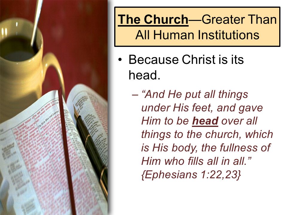 The Church—Greater Than All Human Institutions Because Christ is its head.