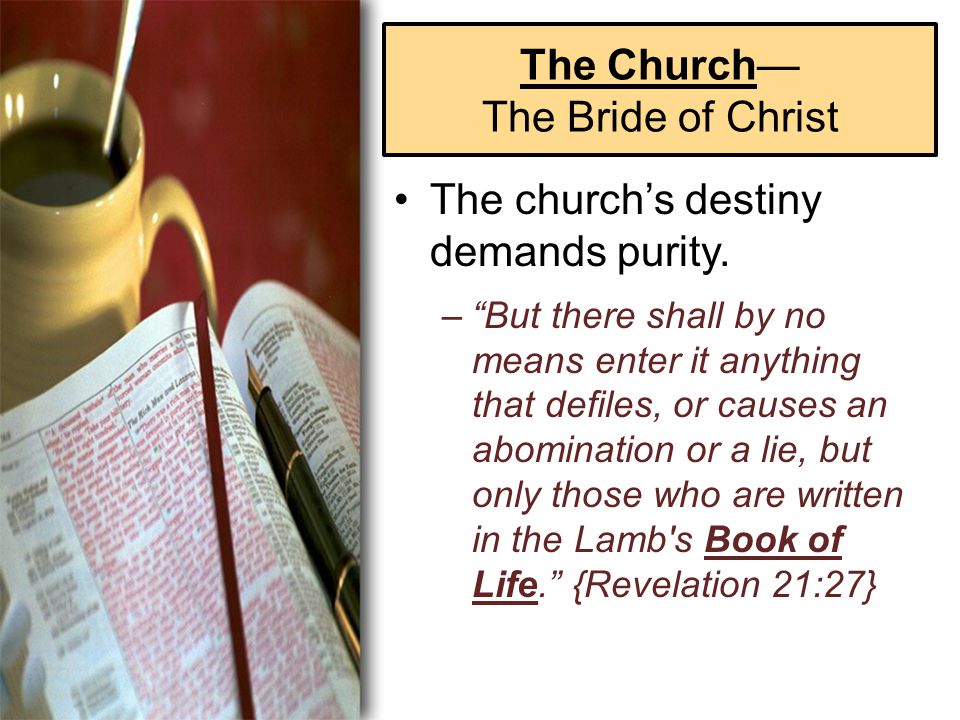 The Church— The Bride of Christ The church’s destiny demands purity.