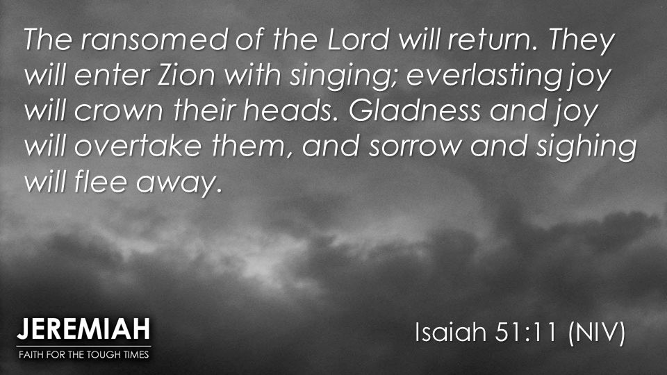 Isaiah 51:11 (NIV) The ransomed of the Lord will return.