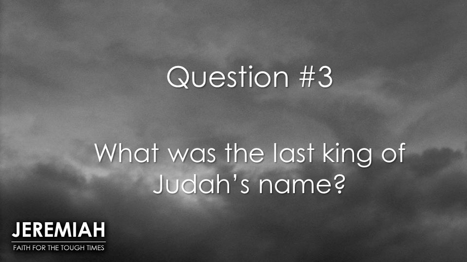 Question #3 What was the last king of Judah’s name