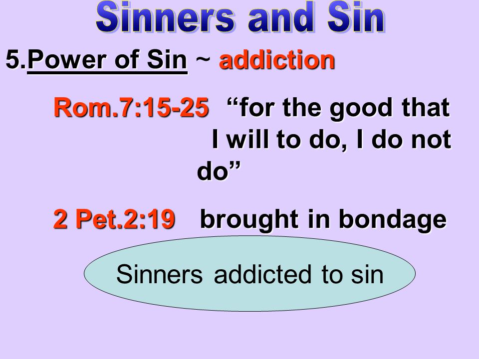 5.Power of Sinaddiction 5.Power of Sin ~ addiction Rom.7:15-25 for the good that I will to do, I do not do 2 Pet.2:19 brought in bondage Sinners addicted to sin