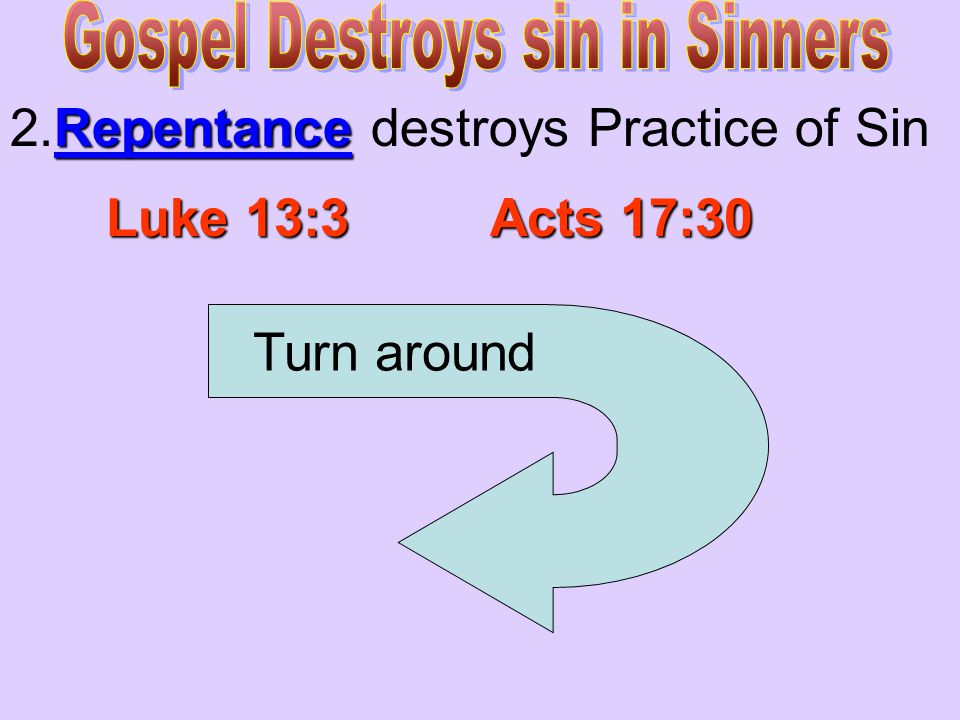 Repentance 2.Repentance destroys Practice of Sin Luke 13:3 Acts 17:30 Turn around