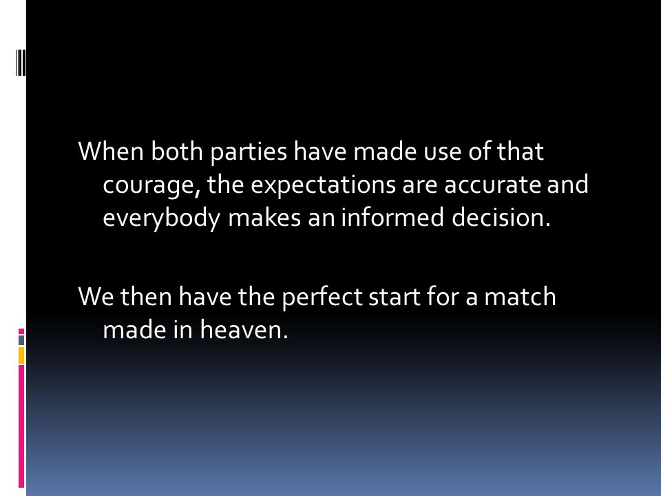 When both parties have made use of that courage, the expectations are accurate and everybody makes an informed decision.