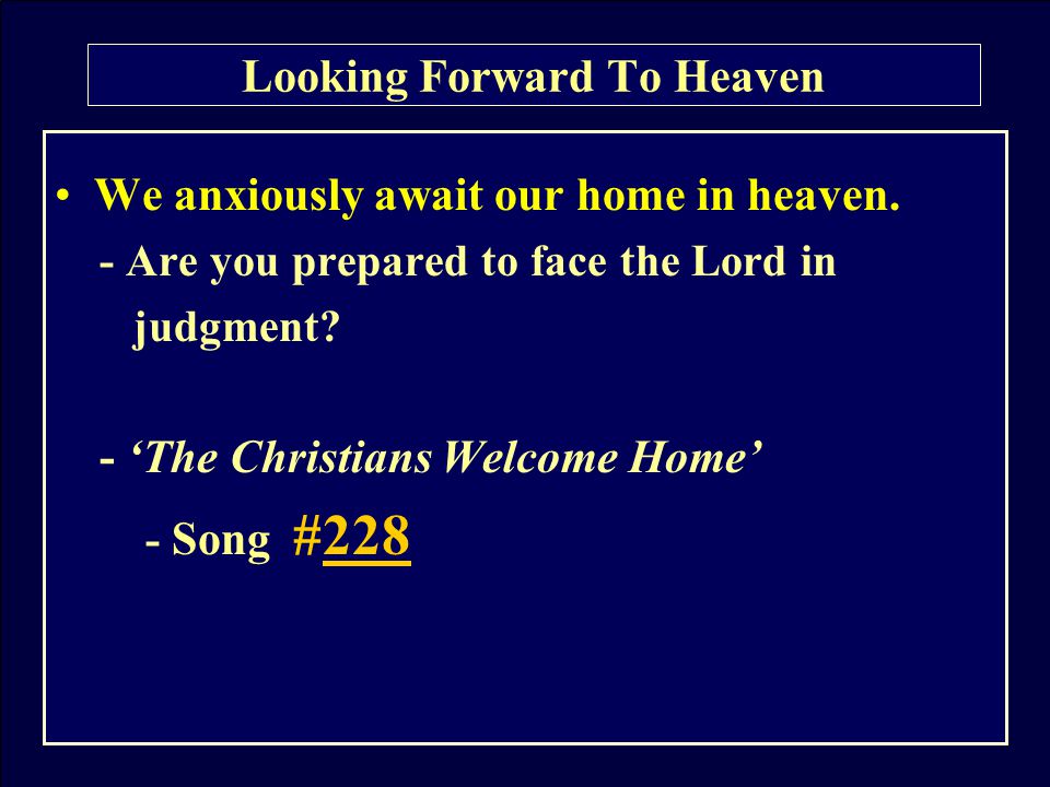 We anxiously await our home in heaven. - Are you prepared to face the Lord in judgment.