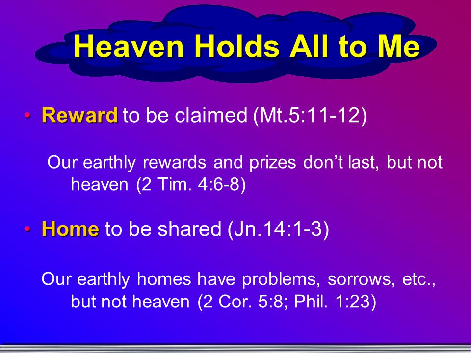 Heaven Holds All to Me RewardReward to be claimed (Mt.5:11-12) Our earthly rewards and prizes don’t last, but not heaven (2 Tim.