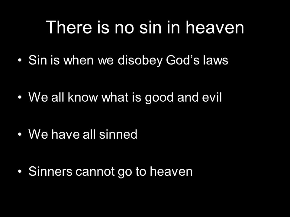 There is no sin in heaven Sin is when we disobey God’s laws We all know what is good and evil We have all sinned Sinners cannot go to heaven