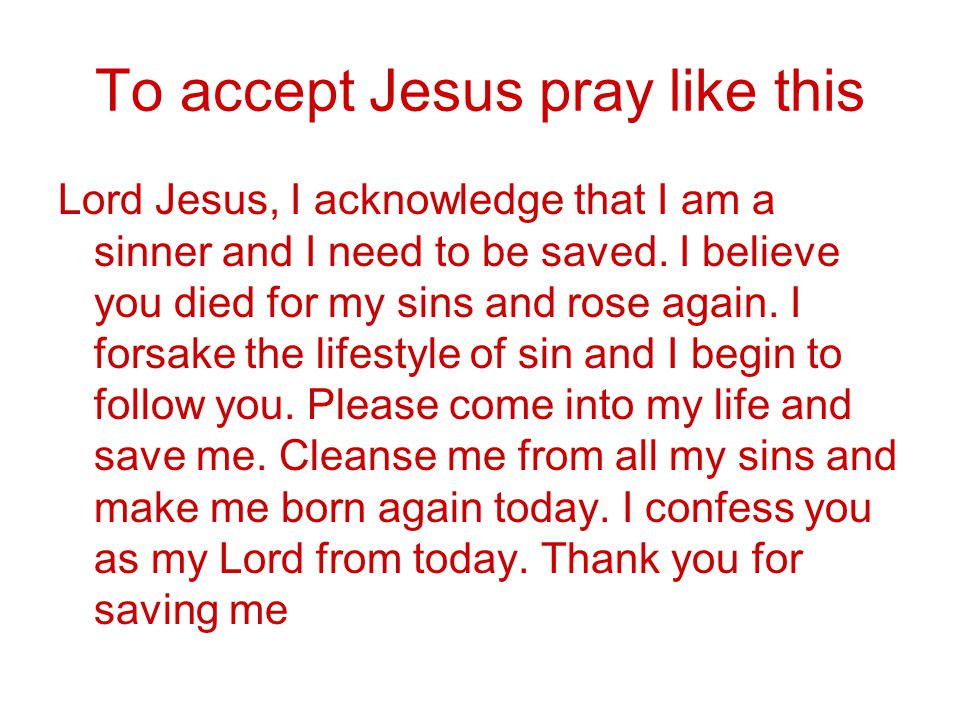 To accept Jesus pray like this Lord Jesus, I acknowledge that I am a sinner and I need to be saved.