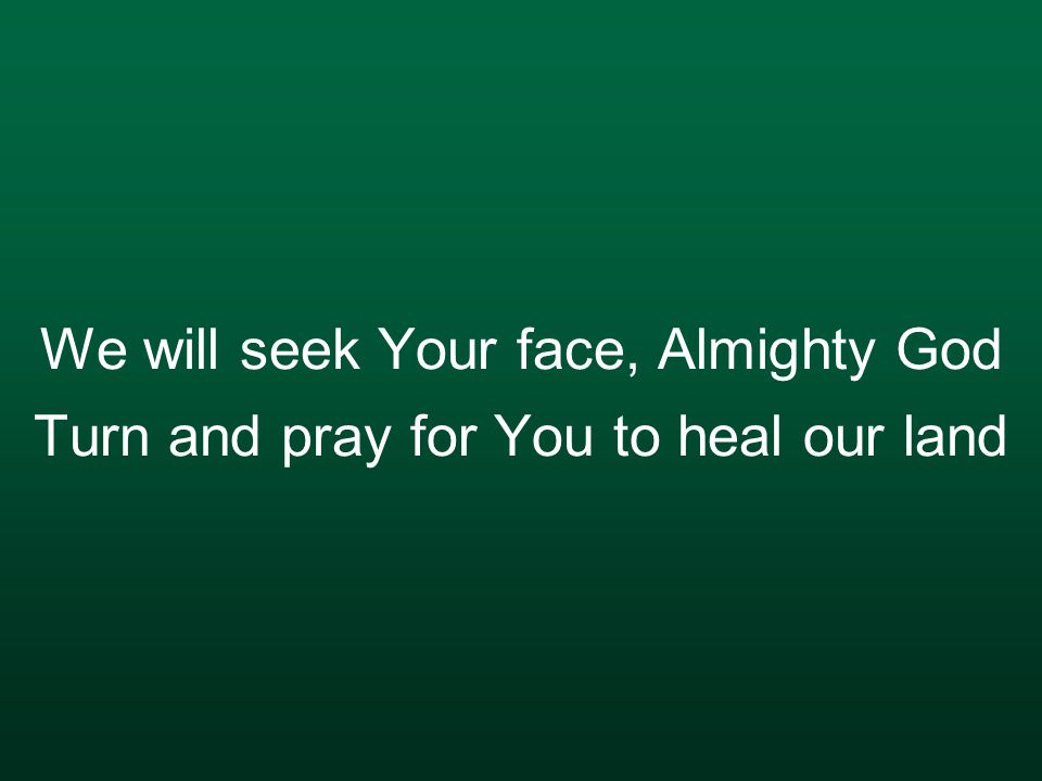 We will seek Your face, Almighty God Turn and pray for You to heal our land
