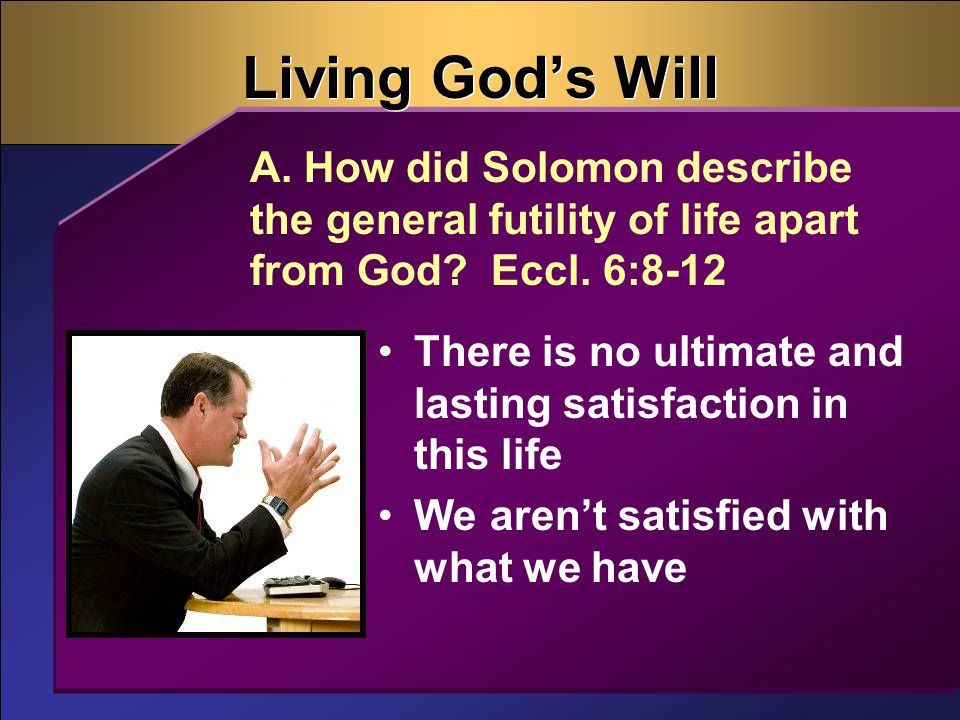 Living God’s Will There is no ultimate and lasting satisfaction in this life We aren’t satisfied with what we have A.